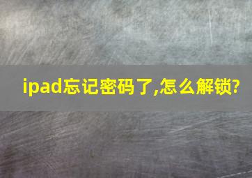 ipad忘记密码了,怎么解锁?