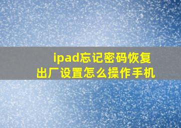 ipad忘记密码恢复出厂设置怎么操作手机