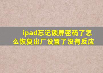 ipad忘记锁屏密码了怎么恢复出厂设置了没有反应