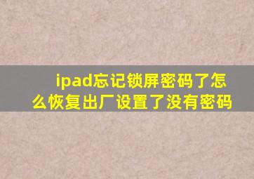 ipad忘记锁屏密码了怎么恢复出厂设置了没有密码