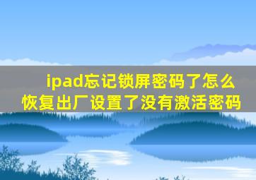 ipad忘记锁屏密码了怎么恢复出厂设置了没有激活密码