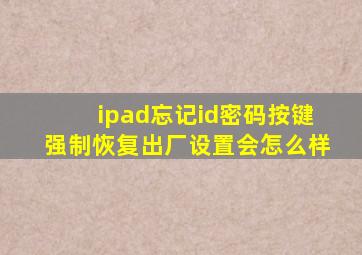 ipad忘记id密码按键强制恢复出厂设置会怎么样