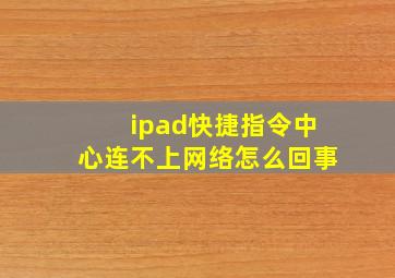 ipad快捷指令中心连不上网络怎么回事