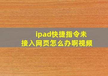 ipad快捷指令未接入网页怎么办啊视频