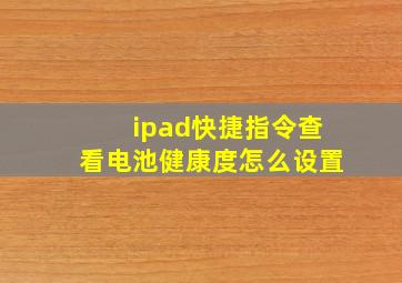 ipad快捷指令查看电池健康度怎么设置