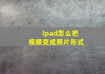 ipad怎么把视频变成照片形式