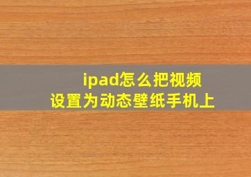 ipad怎么把视频设置为动态壁纸手机上