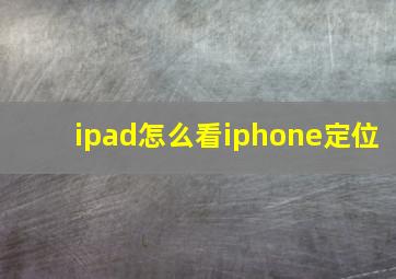 ipad怎么看iphone定位