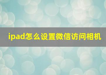 ipad怎么设置微信访问相机