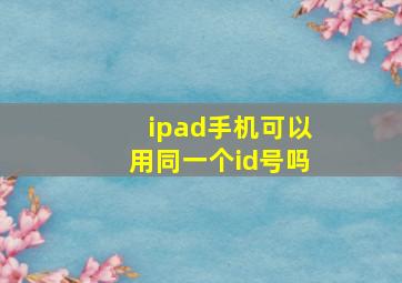 ipad手机可以用同一个id号吗