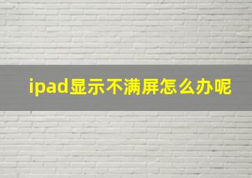 ipad显示不满屏怎么办呢