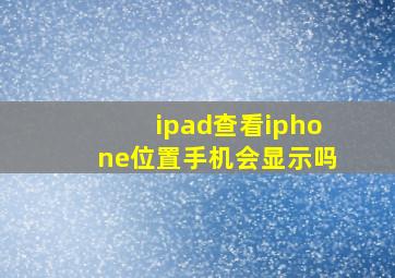 ipad查看iphone位置手机会显示吗