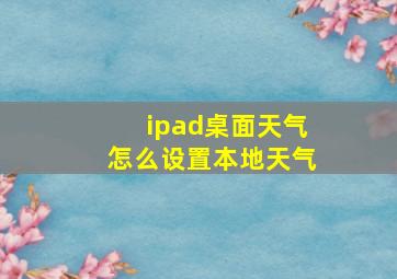 ipad桌面天气怎么设置本地天气