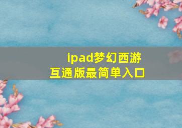 ipad梦幻西游互通版最简单入口