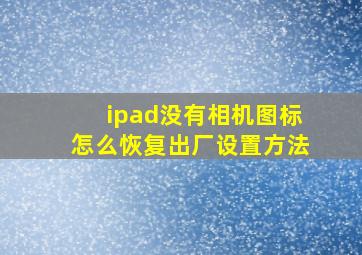 ipad没有相机图标怎么恢复出厂设置方法