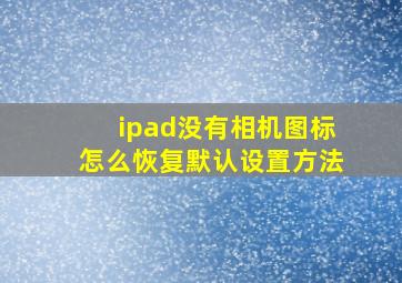 ipad没有相机图标怎么恢复默认设置方法