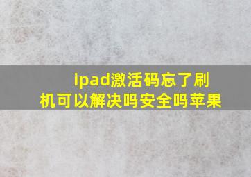 ipad激活码忘了刷机可以解决吗安全吗苹果