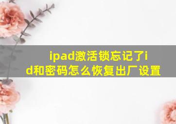 ipad激活锁忘记了id和密码怎么恢复出厂设置