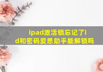 ipad激活锁忘记了id和密码爱思助手能解锁吗