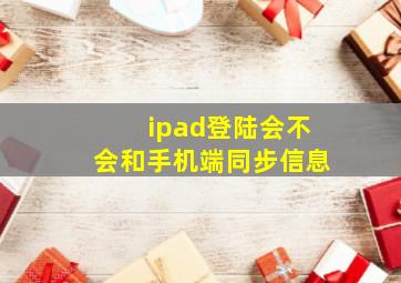 ipad登陆会不会和手机端同步信息