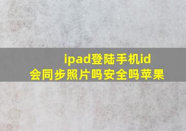 ipad登陆手机id会同步照片吗安全吗苹果