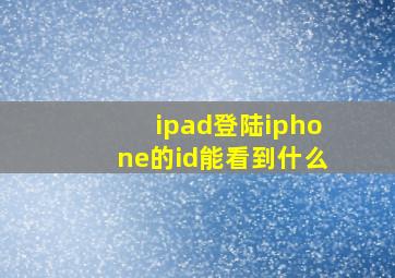 ipad登陆iphone的id能看到什么