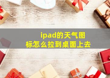 ipad的天气图标怎么拉到桌面上去