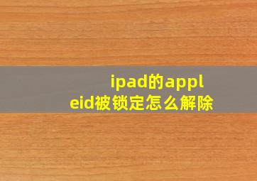 ipad的appleid被锁定怎么解除