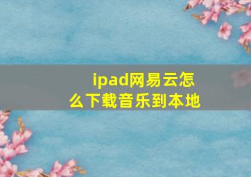 ipad网易云怎么下载音乐到本地