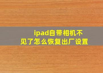 ipad自带相机不见了怎么恢复出厂设置