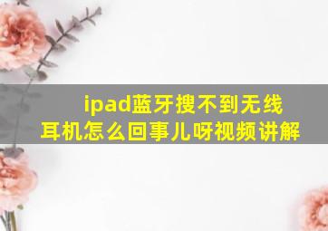 ipad蓝牙搜不到无线耳机怎么回事儿呀视频讲解