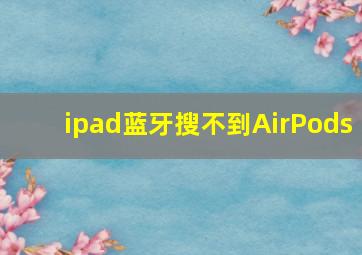 ipad蓝牙搜不到AirPods