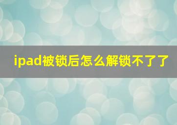 ipad被锁后怎么解锁不了了