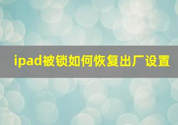 ipad被锁如何恢复出厂设置