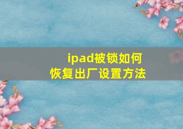 ipad被锁如何恢复出厂设置方法