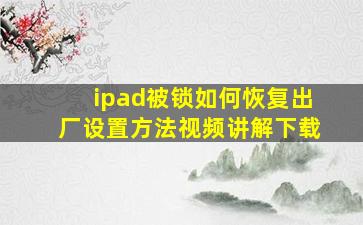 ipad被锁如何恢复出厂设置方法视频讲解下载