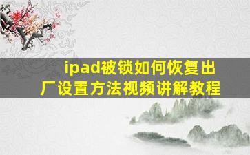 ipad被锁如何恢复出厂设置方法视频讲解教程