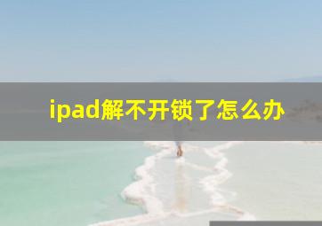 ipad解不开锁了怎么办