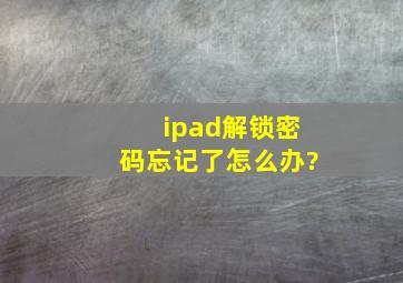 ipad解锁密码忘记了怎么办?