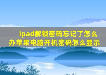 ipad解锁密码忘记了怎么办苹果电脑开机密码怎么显示