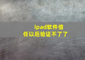 ipad软件信任以后验证不了了