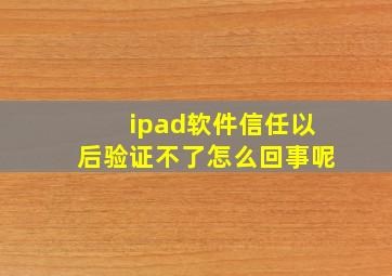 ipad软件信任以后验证不了怎么回事呢