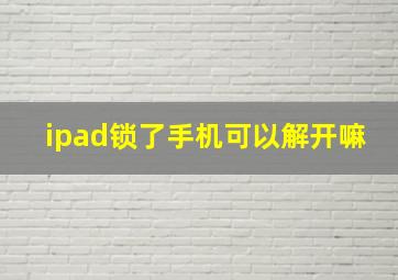 ipad锁了手机可以解开嘛