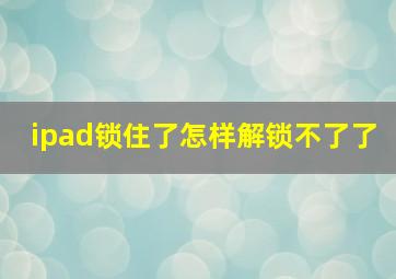 ipad锁住了怎样解锁不了了