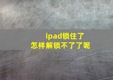 ipad锁住了怎样解锁不了了呢