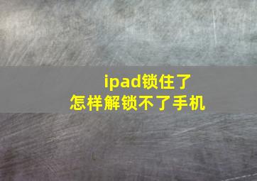 ipad锁住了怎样解锁不了手机