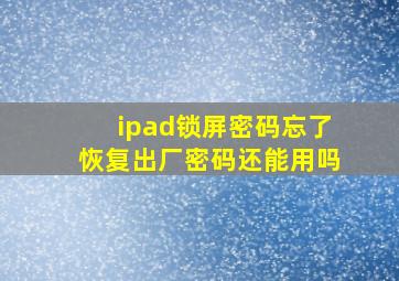 ipad锁屏密码忘了恢复出厂密码还能用吗