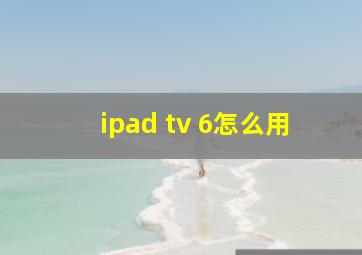 ipad tv 6怎么用