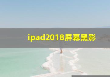 ipad2018屏幕黑影