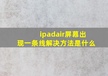 ipadair屏幕出现一条线解决方法是什么